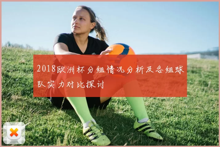 2018欧洲杯分组情况分析及各组球队实力对比探讨