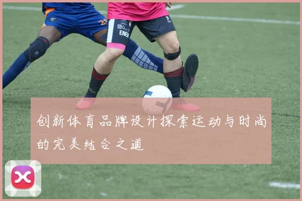 创新体育品牌设计探索运动与时尚的完美结合之道