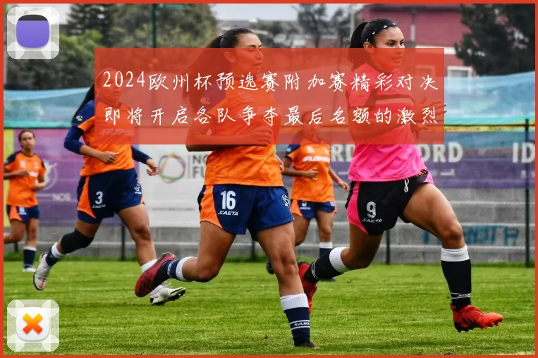 2024欧州杯预选赛附加赛精彩对决即将开启各队争夺最后名额的激烈战斗