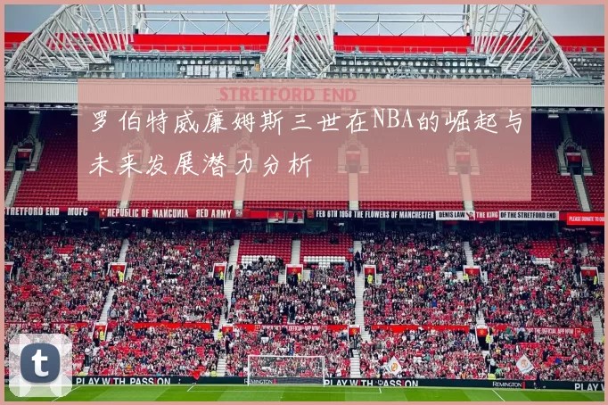 罗伯特威廉姆斯三世在NBA的崛起与未来发展潜力分析