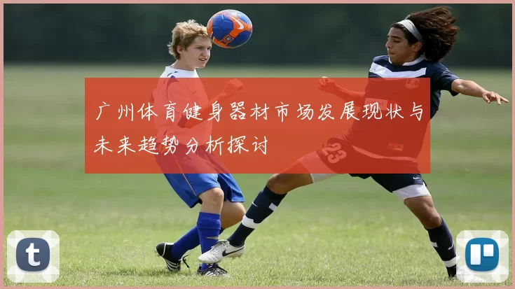 广州体育健身器材市场发展现状与未来趋势分析探讨